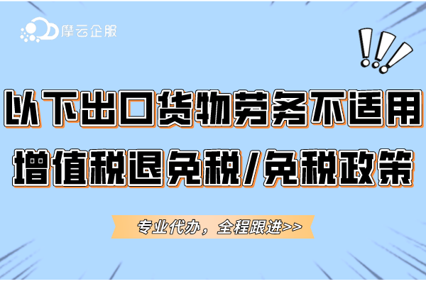 哪些出口货物劳务不适用增值税退免税和免税政策？总结在这！