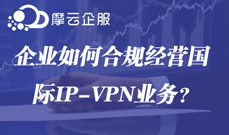 企业如何合规经营国际IP-VPN业务？