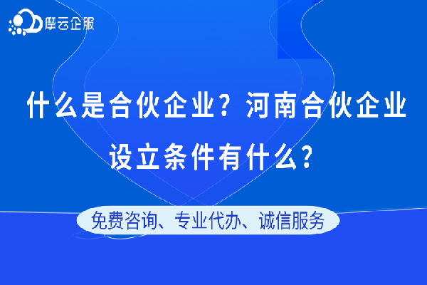 什么是合伙企业，河南合伙企业设立条件有什么？