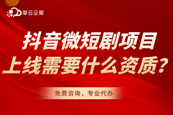 抖音微短剧项目制作后上线需要提供什么资质？不容错过！