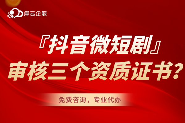 『抖音微短剧』审核前要办理的三个资质证书你知道吗？