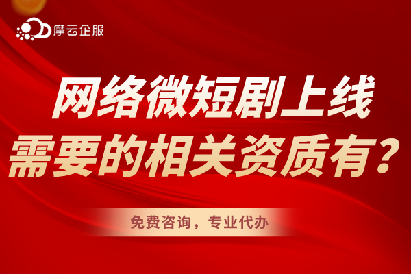 拍摄的网络微短剧上线需要的相关资质有什么？有什么要求吗？