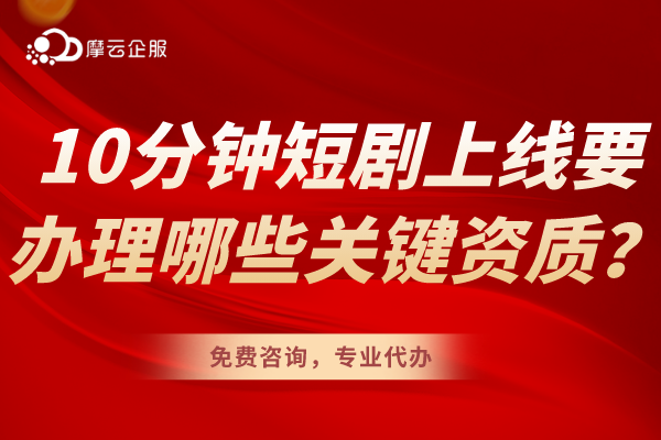 10分钟短剧上线要办理哪些关键资质？详细介绍！