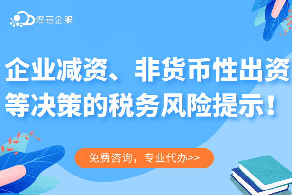 （2期）新《公司法》对税收的影响--对企业减资、非货币性出资等决策的税务风险提示！