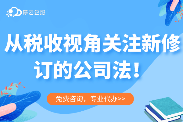 （10期）新《公司法》对税收的影响--从税收视角关注新修订的公司法！