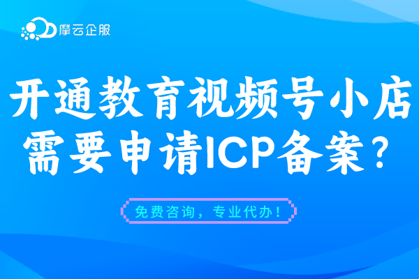 开通教育视频号小店需要申请ICP备案吗？如何ICP备案？