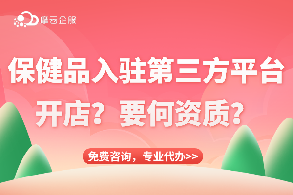 保健品入驻第三方平台开店？有何资质才能脱颖而出？