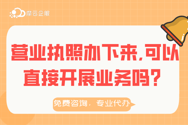 营业执照办下来可以直接开展业务吗？这些误区你要知道！