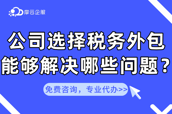 什么是税务外包？公司选择税务外包能够解决哪些问题？