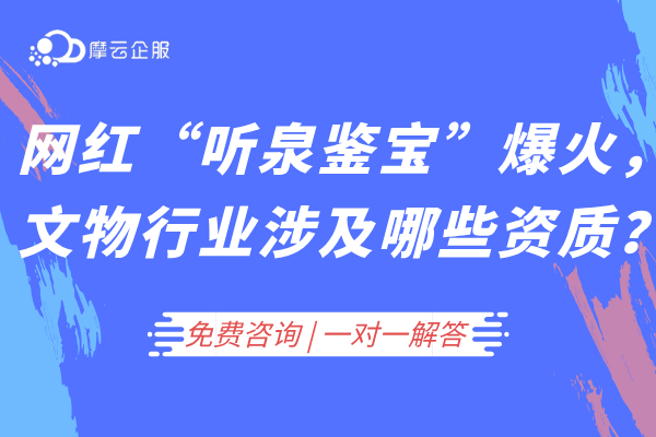 网红“听泉鉴宝”的爆火，文物行业背后涉及哪些资质？
