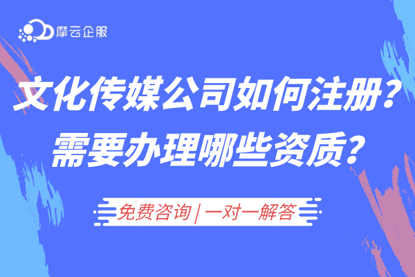 文化传媒公司如何注册？都需要办理哪些经营资质？