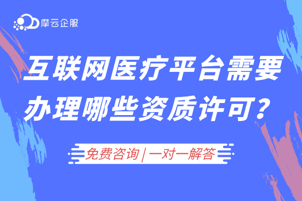 互联网医疗平台需要办理哪些资质许可？（主流平台为例）