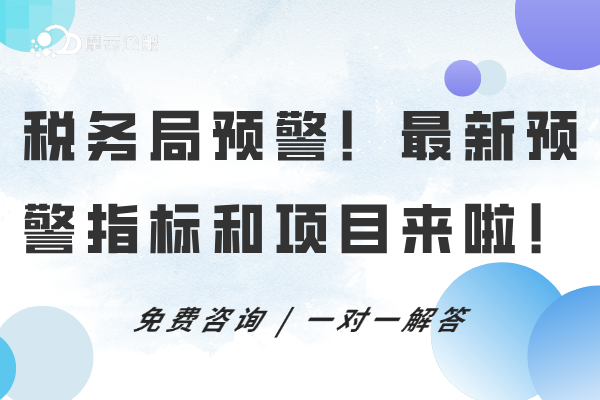 税务局预警！最新预警指标和项目来啦，快自查！