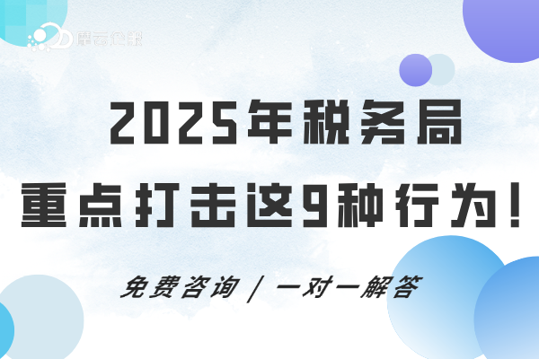 2025年税务局重点打击这9种行为！企业千万记住税务合规！